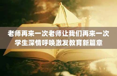老师再来一次老师让我们再来一次学生深情呼唤激发教育新篇章