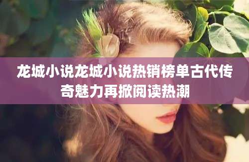 龙城小说龙城小说热销榜单古代传奇魅力再掀阅读热潮