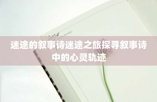 迷途的叙事诗迷途之旅探寻叙事诗中的心灵轨迹