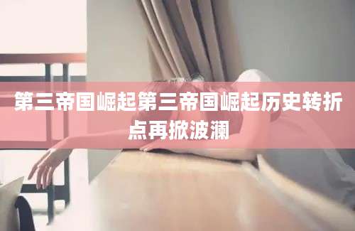 第三帝国崛起第三帝国崛起历史转折点再掀波澜