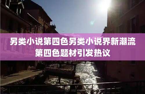 另类小说第四色另类小说界新潮流第四色题材引发热议