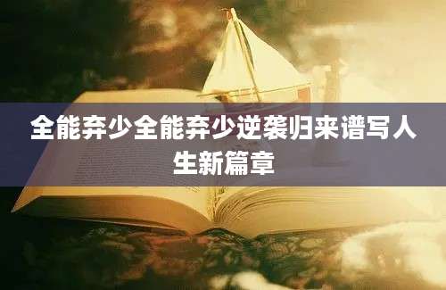 全能弃少全能弃少逆袭归来谱写人生新篇章