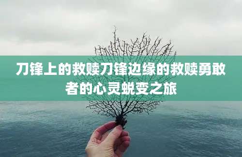 刀锋上的救赎刀锋边缘的救赎勇敢者的心灵蜕变之旅