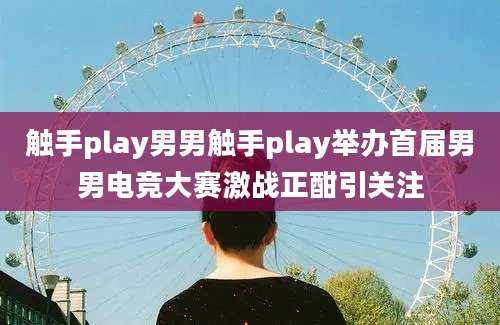 触手play男男触手play举办首届男男电竞大赛激战正酣引关注