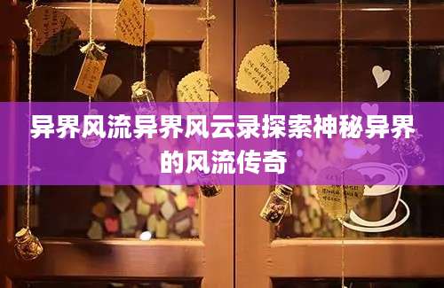 异界风流异界风云录探索神秘异界的风流传奇