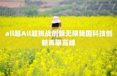 all越All越挑战创新无限我国科技创新再攀高峰
