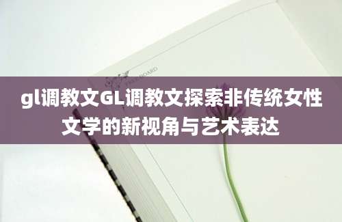 gl调教文GL调教文探索非传统女性文学的新视角与艺术表达