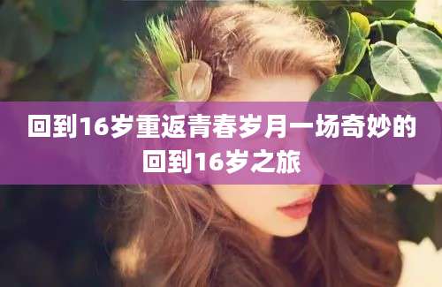 回到16岁重返青春岁月一场奇妙的回到16岁之旅