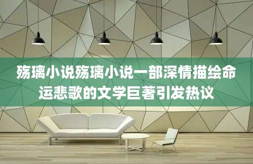 殇璃小说殇璃小说一部深情描绘命运悲歌的文学巨著引发热议