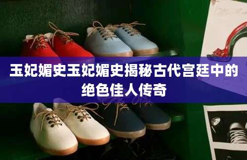 玉妃媚史玉妃媚史揭秘古代宫廷中的绝色佳人传奇