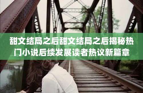 甜文结局之后甜文结局之后揭秘热门小说后续发展读者热议新篇章
