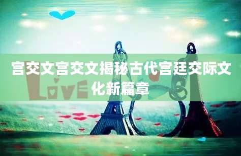 宫交文宫交文揭秘古代宫廷交际文化新篇章