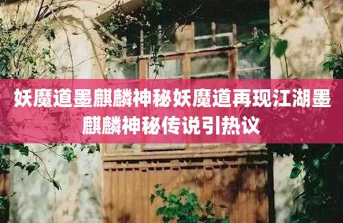 妖魔道墨麒麟神秘妖魔道再现江湖墨麒麟神秘传说引热议