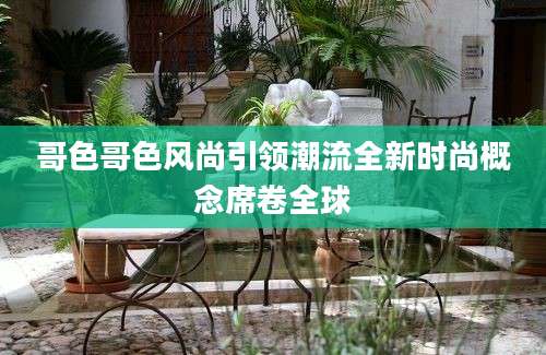 哥色哥色风尚引领潮流全新时尚概念席卷全球