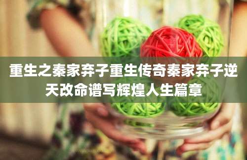 重生之秦家弃子重生传奇秦家弃子逆天改命谱写辉煌人生篇章