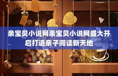 亲宝贝小说网亲宝贝小说网盛大开启打造亲子阅读新天地