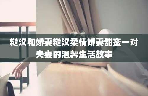 糙汉和娇妻糙汉柔情娇妻甜蜜一对夫妻的温馨生活故事