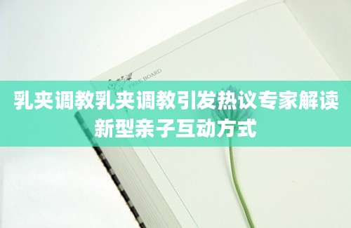 乳夹调教乳夹调教引发热议专家解读新型亲子互动方式