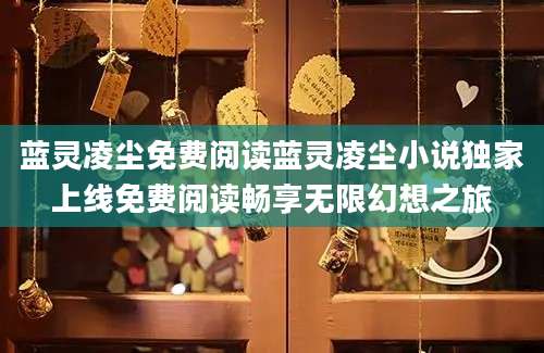 蓝灵凌尘免费阅读蓝灵凌尘小说独家上线免费阅读畅享无限幻想之旅