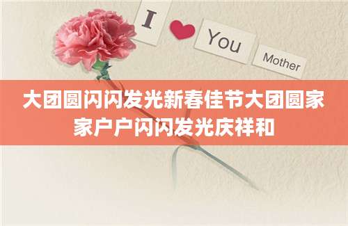 大团圆闪闪发光新春佳节大团圆家家户户闪闪发光庆祥和
