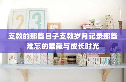 支教的那些日子支教岁月记录那些难忘的奉献与成长时光