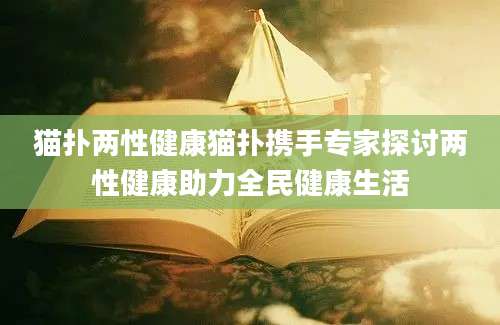 猫扑两性健康猫扑携手专家探讨两性健康助力全民健康生活