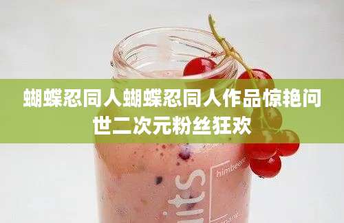 蝴蝶忍同人蝴蝶忍同人作品惊艳问世二次元粉丝狂欢