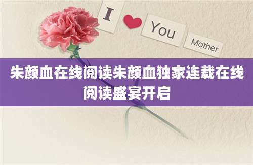 朱颜血在线阅读朱颜血独家连载在线阅读盛宴开启