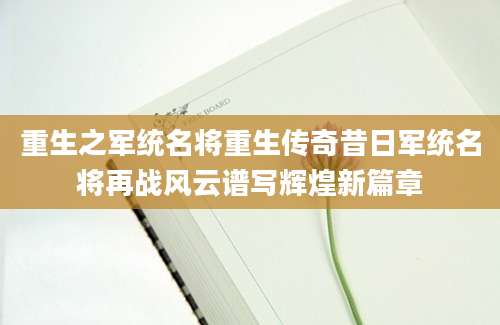 重生之军统名将重生传奇昔日军统名将再战风云谱写辉煌新篇章