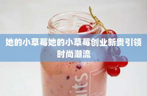 她的小草莓她的小草莓创业新贵引领时尚潮流