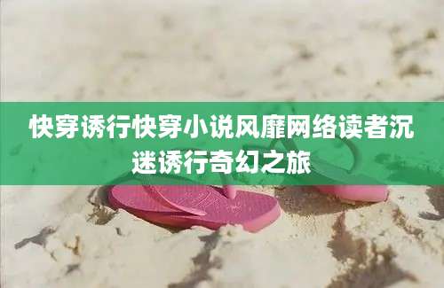 快穿诱行快穿小说风靡网络读者沉迷诱行奇幻之旅