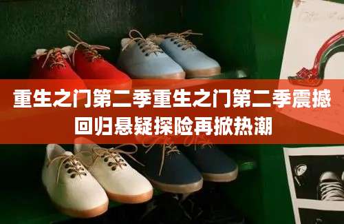 重生之门第二季重生之门第二季震撼回归悬疑探险再掀热潮