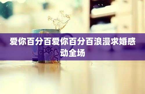 爱你百分百爱你百分百浪漫求婚感动全场