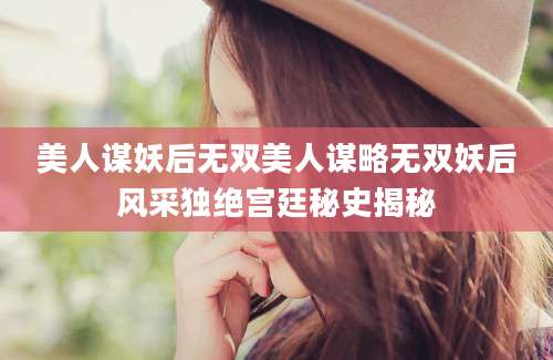 美人谋妖后无双美人谋略无双妖后风采独绝宫廷秘史揭秘