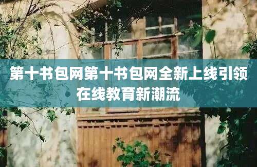 第十书包网第十书包网全新上线引领在线教育新潮流