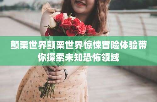 颤栗世界颤栗世界惊悚冒险体验带你探索未知恐怖领域