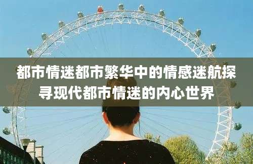 都市情迷都市繁华中的情感迷航探寻现代都市情迷的内心世界