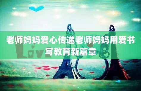 老师妈妈爱心传递老师妈妈用爱书写教育新篇章