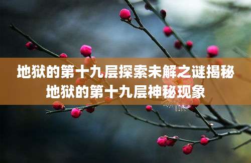 地狱的第十九层探索未解之谜揭秘地狱的第十九层神秘现象