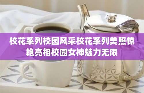 校花系列校园风采校花系列美照惊艳亮相校园女神魅力无限