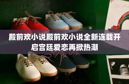 殿前欢小说殿前欢小说全新连载开启宫廷爱恋再掀热潮