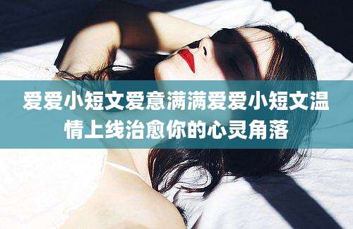 爱爱小短文爱意满满爱爱小短文温情上线治愈你的心灵角落