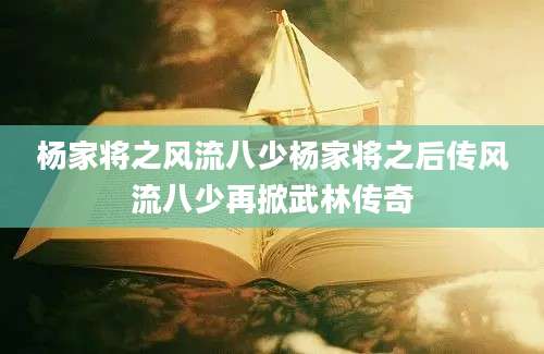 杨家将之风流八少杨家将之后传风流八少再掀武林传奇
