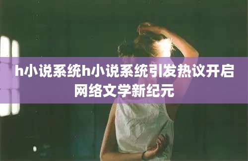 h小说系统h小说系统引发热议开启网络文学新纪元