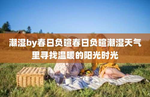 潮湿by春日负暄春日负暄潮湿天气里寻找温暖的阳光时光