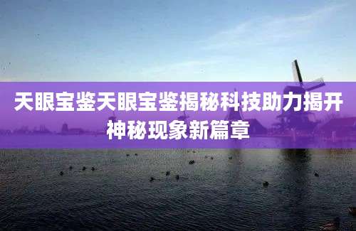 天眼宝鉴天眼宝鉴揭秘科技助力揭开神秘现象新篇章