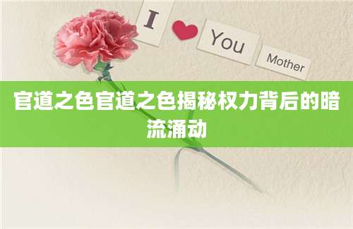 官道之色官道之色揭秘权力背后的暗流涌动