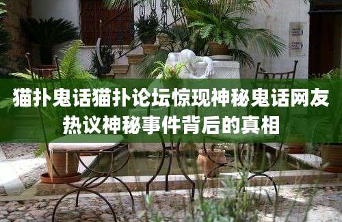 猫扑鬼话猫扑论坛惊现神秘鬼话网友热议神秘事件背后的真相