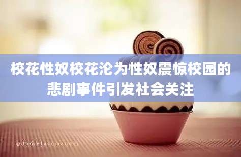 校花性奴校花沦为性奴震惊校园的悲剧事件引发社会关注