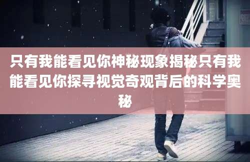 只有我能看见你神秘现象揭秘只有我能看见你探寻视觉奇观背后的科学奥秘